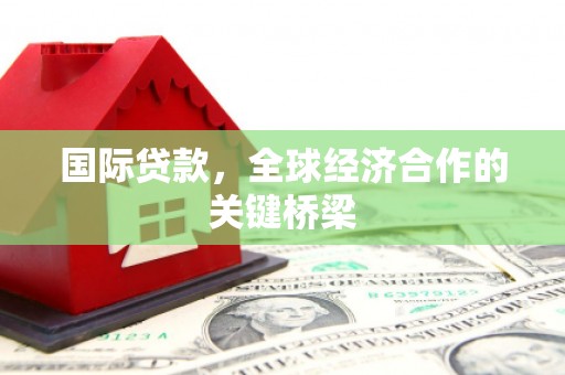 元宝山国际贷款，全球经济合作的关键桥梁