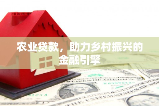 元宝山农业贷款，助力乡村振兴的金融引擎