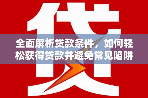 元宝山全面解析贷款条件，如何轻松获得贷款并避免常见陷阱