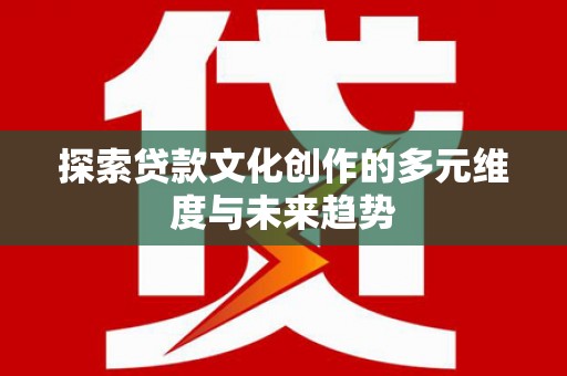 元宝山探索贷款文化创作的多元维度与未来趋势