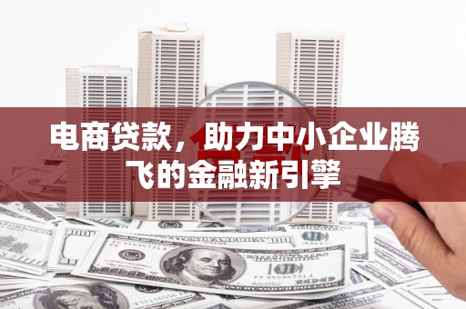 元宝山电商贷款，助力中小企业腾飞的金融新引擎