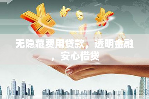元宝山无隐藏费用贷款，透明金融，安心借贷