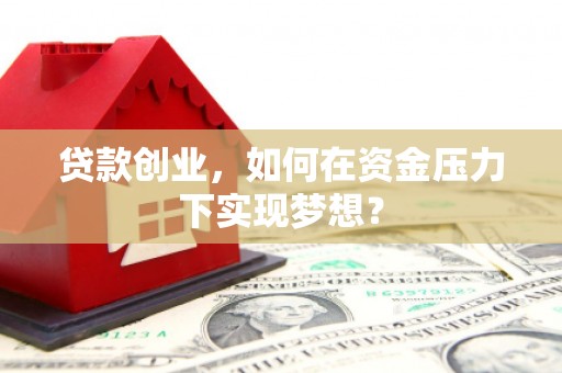 元宝山贷款创业，如何在资金压力下实现梦想？