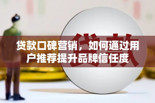 元宝山贷款口碑营销，如何通过用户推荐提升品牌信任度