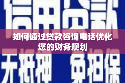 元宝山如何通过贷款咨询电话优化您的财务规划