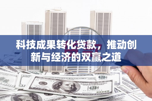 元宝山科技成果转化贷款，推动创新与经济的双赢之道
