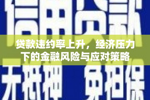 元宝山贷款违约率上升，经济压力下的金融风险与应对策略