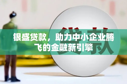 元宝山银盛贷款，助力中小企业腾飞的金融新引擎