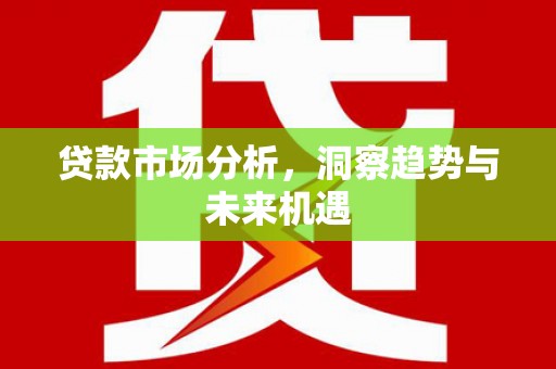 元宝山贷款市场分析，洞察趋势与未来机遇