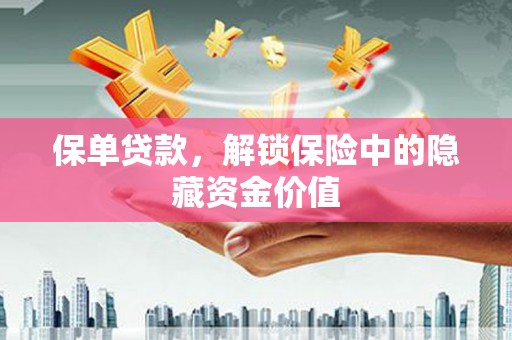 元宝山保单贷款，解锁保险中的隐藏资金价值