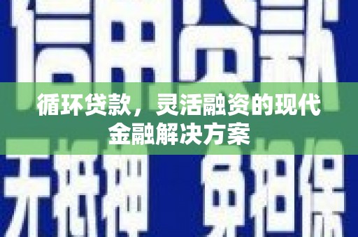 元宝山循环贷款，灵活融资的现代金融解决方案