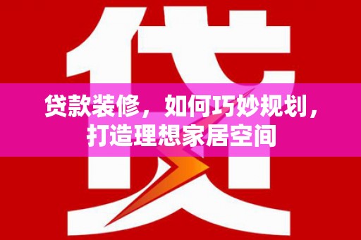 元宝山贷款装修，如何巧妙规划，打造理想家居空间