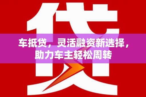 元宝山车抵贷，灵活融资新选择，助力车主轻松周转