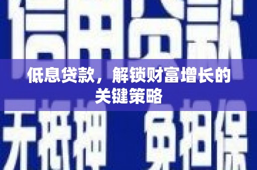 元宝山低息贷款，解锁财富增长的关键策略