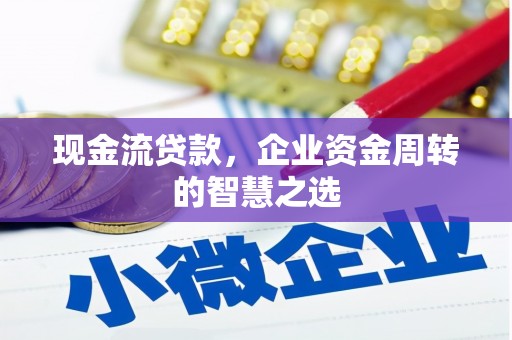 元宝山现金流贷款，企业资金周转的智慧之选