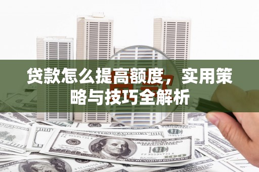 元宝山贷款怎么提高额度，实用策略与技巧全解析