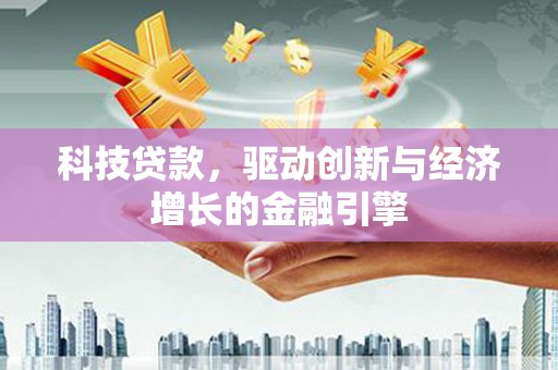 元宝山科技贷款，驱动创新与经济增长的金融引擎