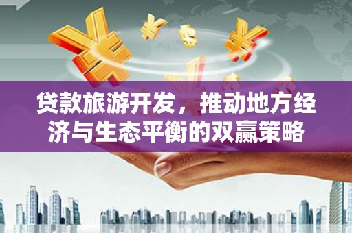 元宝山贷款旅游开发，推动地方经济与生态平衡的双赢策略