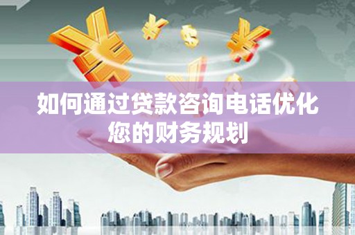 元宝山如何通过贷款咨询电话优化您的财务规划