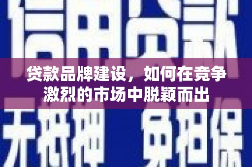 元宝山贷款品牌建设，如何在竞争激烈的市场中脱颖而出