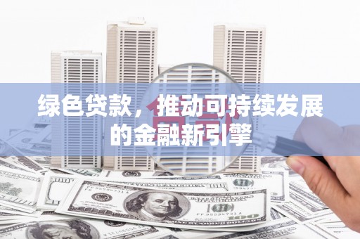 元宝山绿色贷款，推动可持续发展的金融新引擎