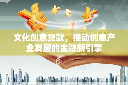 元宝山文化创意贷款，推动创意产业发展的金融新引擎