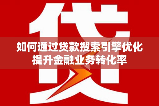 元宝山如何通过贷款搜索引擎优化提升金融业务转化率