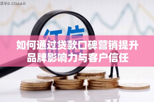 元宝山如何通过贷款口碑营销提升品牌影响力与客户信任