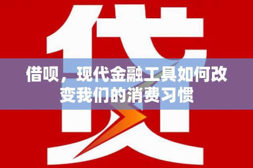 元宝山借呗，现代金融工具如何改变我们的消费习惯