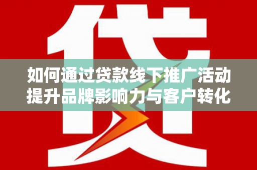 元宝山如何通过贷款线下推广活动提升品牌影响力与客户转化率