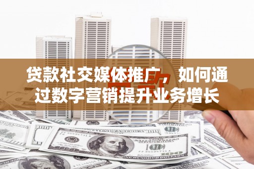 元宝山贷款社交媒体推广，如何通过数字营销提升业务增长