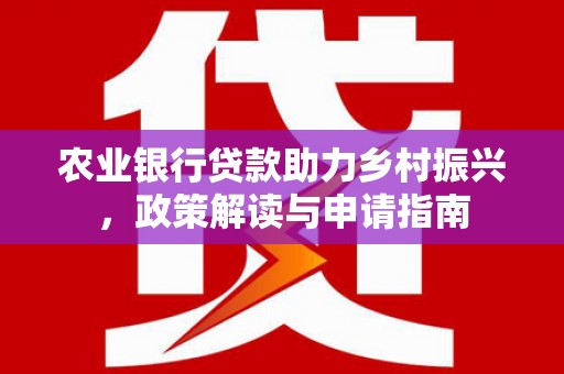 元宝山农业银行贷款助力乡村振兴，政策解读与申请指南
