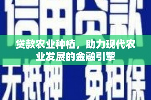 元宝山贷款农业种植，助力现代农业发展的金融引擎