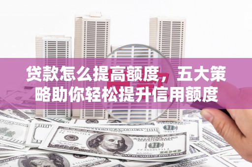 元宝山贷款怎么提高额度，五大策略助你轻松提升信用额度