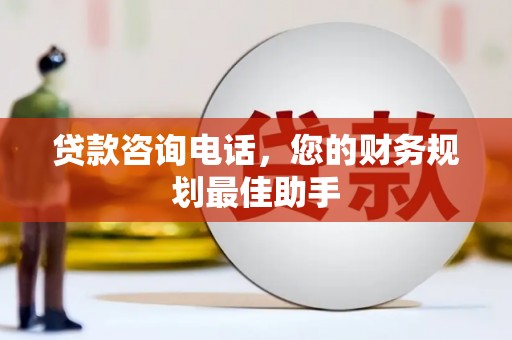 元宝山贷款咨询电话，您的财务规划最佳助手