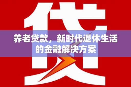 元宝山养老贷款，新时代退休生活的金融解决方案