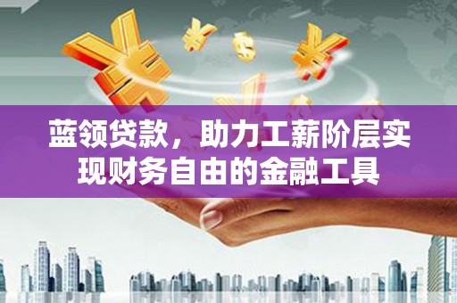 元宝山蓝领贷款，助力工薪阶层实现财务自由的金融工具