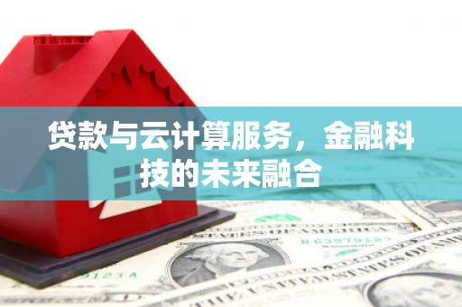 元宝山贷款与云计算服务，金融科技的未来融合