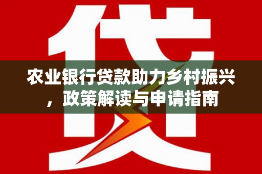 元宝山农业银行贷款助力乡村振兴，政策解读与申请指南
