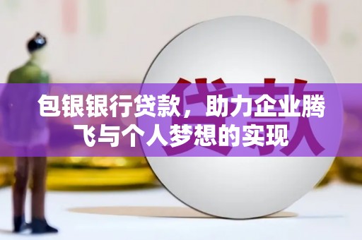 元宝山包银银行贷款，助力企业腾飞与个人梦想的实现