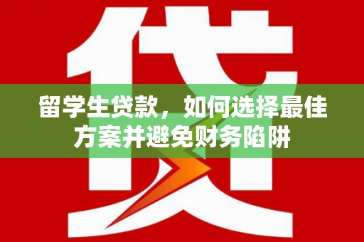 元宝山留学生贷款，如何选择最佳方案并避免财务陷阱