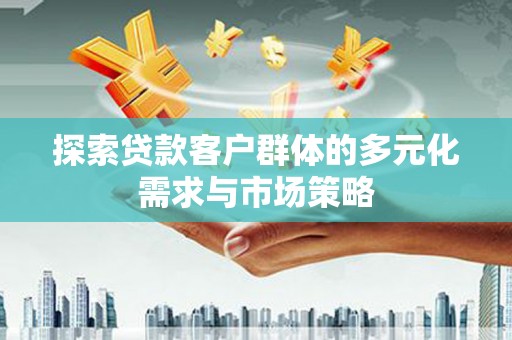 元宝山探索贷款客户群体的多元化需求与市场策略