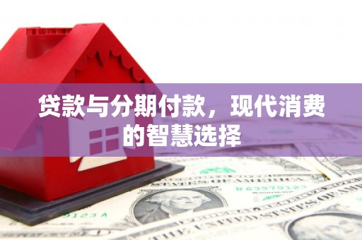 元宝山贷款与分期付款，现代消费的智慧选择