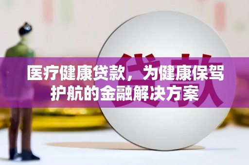元宝山医疗健康贷款，为健康保驾护航的金融解决方案