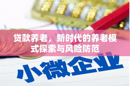 元宝山贷款养老，新时代的养老模式探索与风险防范