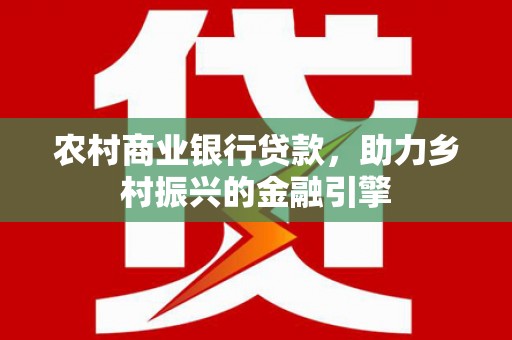 元宝山农村商业银行贷款，助力乡村振兴的金融引擎