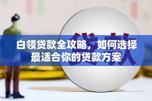 元宝山白领贷款全攻略，如何选择最适合你的贷款方案
